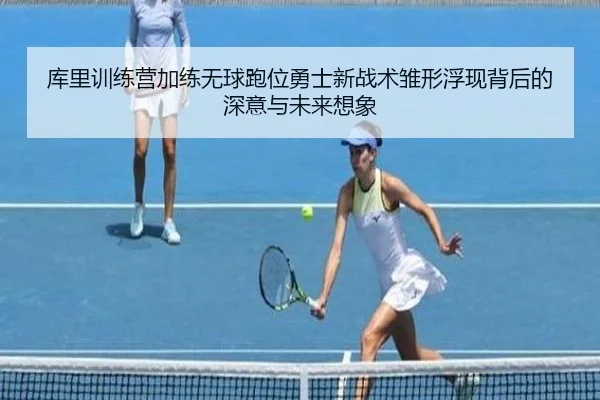 库里训练营加练无球跑位勇士新战术雏形浮现背后的深意与未来想象 - kaiyun
