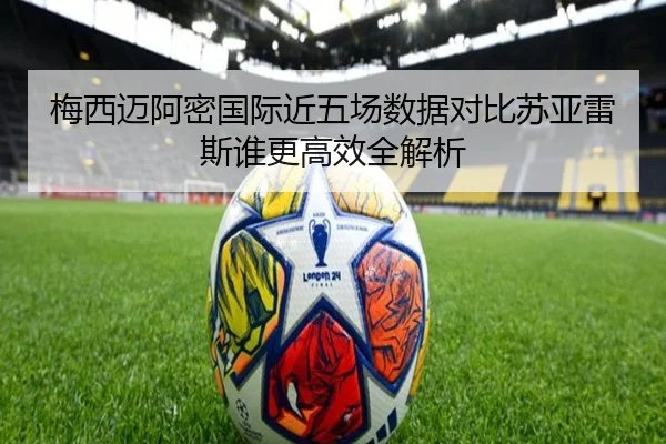 梅西迈阿密国际近五场数据对比苏亚雷斯谁更高效全解析 | kaiyun